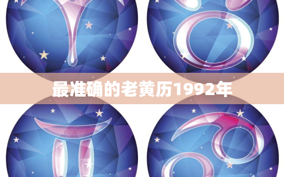 最准确的老黄历1992年，万年历老黄历1992年黄道吉日查询