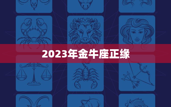 2023年金牛座正缘，2023年金牛座正缘出现在几月