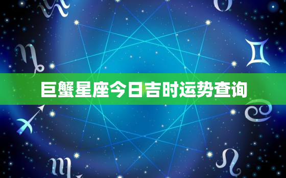 巨蟹星座今日吉时运势查询，巨蟹今日运势座星座星