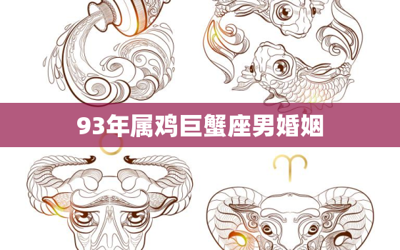 93年属鸡巨蟹座男婚姻(如何避免婚姻危机)