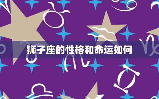 狮子座的性格和命运如何(介绍自信、热情、气质与命运之路)