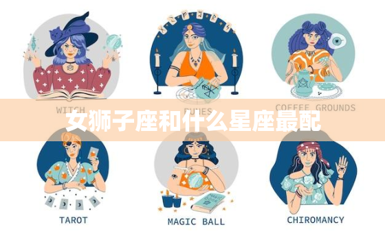 女狮子座和什么星座最配(星座搭配大介绍)