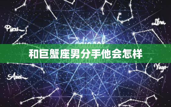 和巨蟹座男分手他会怎样(分手后的巨蟹男伤心难过还是默默离开)