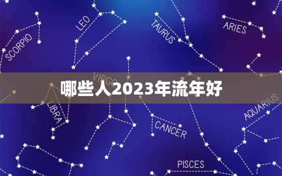 哪些人2023年流年好(幸运星座介绍)