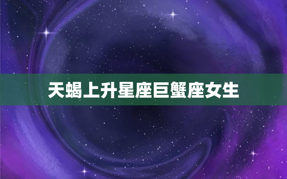 天蝎上升星座巨蟹座女生(的神秘与温柔)