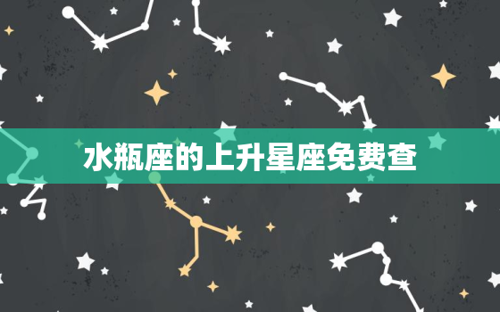 水瓶座的上升星座免费查(快速了解你的人际关系优劣)