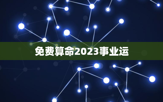 免费算命2023事业运(职场前景如何)