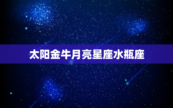 太阳金牛月亮星座水瓶座(性格特点介绍)