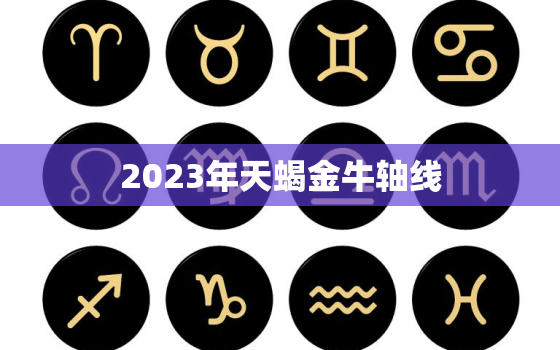 2023年天蝎金牛轴线(探秘命运转折点的启示)