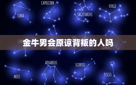 金牛男会原谅背叛的人吗(背叛后如何挽回)