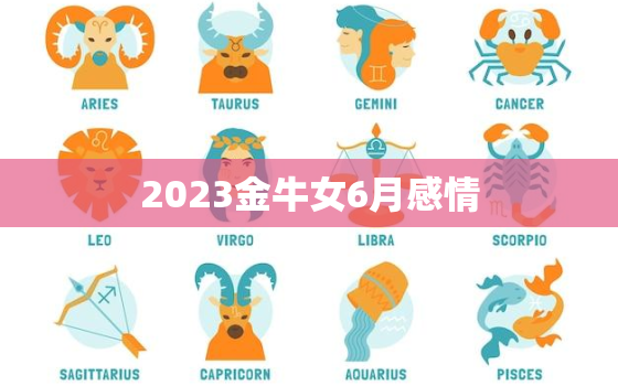 2023金牛女6月感情(爱情运势大好有望遇到心仪对象)