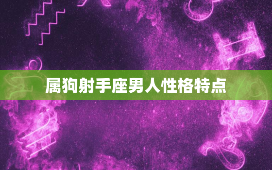 属狗射手座男人性格特点(热情开朗自由不羁)