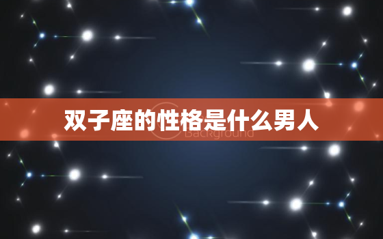 双子座的性格是什么男人(解析多面手的沟通专家)