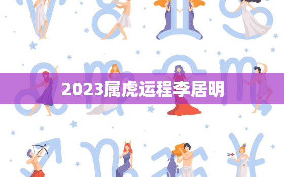 2023属虎运程李居明(幸运之年事业爆发)