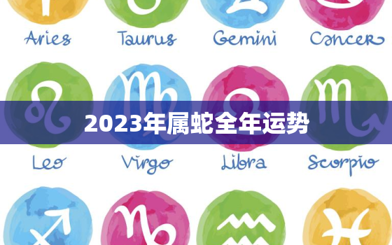 2023年属蛇全年运势(财运亨通事业顺利)