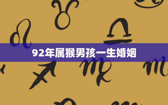 92年属猴男孩一生婚姻(星座命理揭秘)