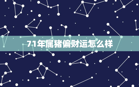 71年属猪偏财运怎么样(解析财运亨通还是不顺)