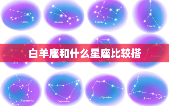 白羊座和什么星座比较搭(最佳星座匹配大揭秘)