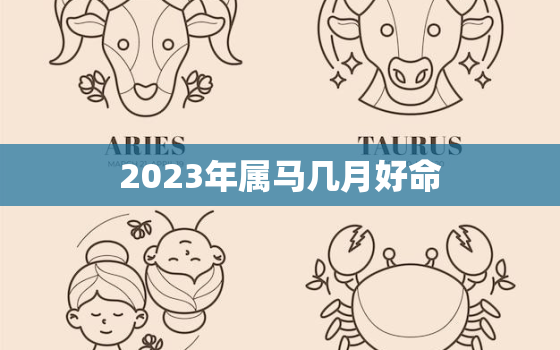 2023年属马几月好命(马上好运)