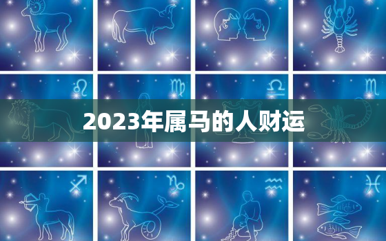 2023年属马的人财运(大好机会财源滚滚来)