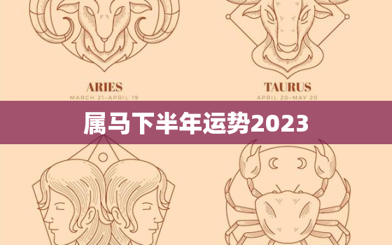 属马下半年运势2023(事业财运稳步上升)