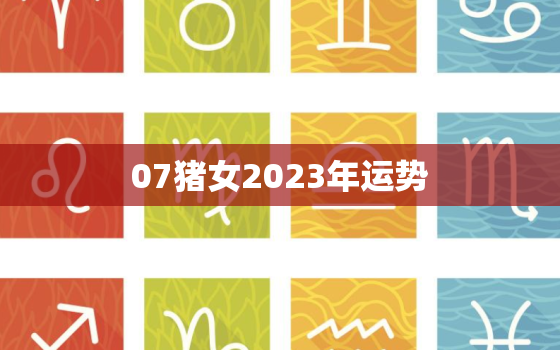 07猪女2023年运势(财运亨通事业顺利感情美满)