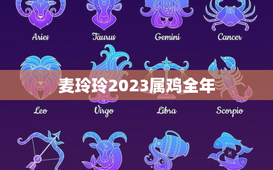 麦玲玲2023属鸡全年(幸运亨通事业爱情双丰收)