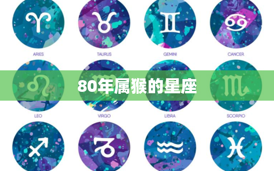 80年属猴的星座(揭秘你的命运之星是哪个)