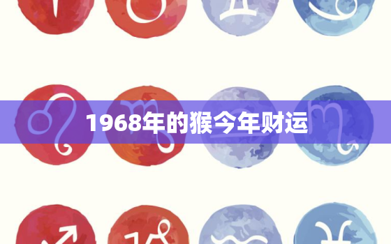 1968年的猴今年财运(猴年大丰收财源滚滚来)