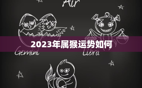 2023年属猴运势如何(猴年大吉财运亨通)