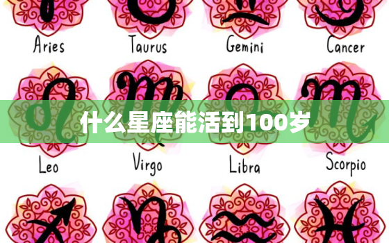 什么星座能活到100岁(揭秘长寿星座的秘密)