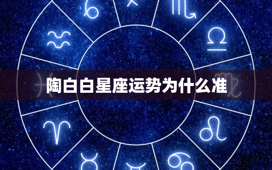 陶白白星座运势为什么准(揭秘星座运势背后的科学原理)