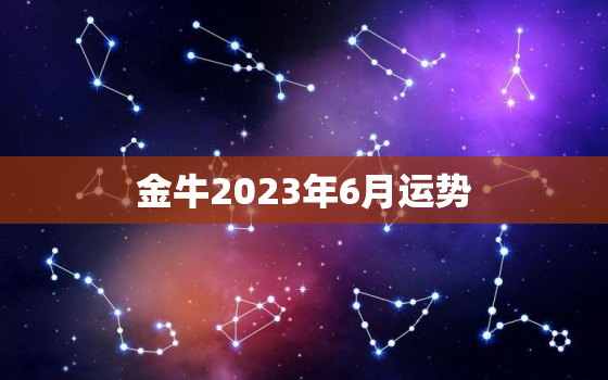 金牛2023年6月运势(事业顺利财运亨通)