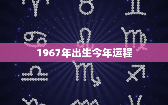 1967年出生今年运程(顺风顺水财源滚滚来)