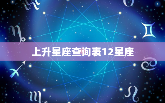 上升星座查询表12星座(如何查找你的上升星座)