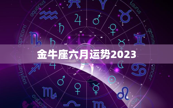 金牛座六月运势2023(财运亨通事业顺利)