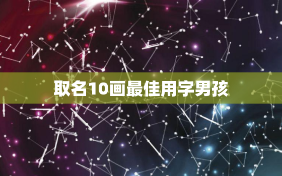 取名10画最佳用字男孩(精选十大好名让宝宝与众不同)