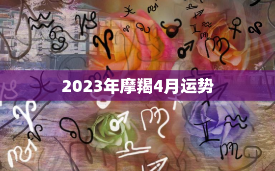 2023年摩羯4月运势(事业上有所突破财运亦旺)