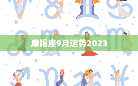 摩羯座9月运势2023(事业上有所突破财运亦旺盛)