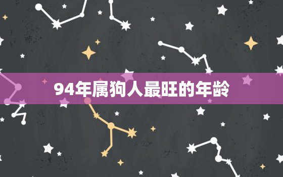 94年属狗人最旺的年龄(揭秘这个年龄段事业、财运、感情全都顺风顺水)