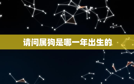 请问属狗是哪一年出生的(解析十二生肖)