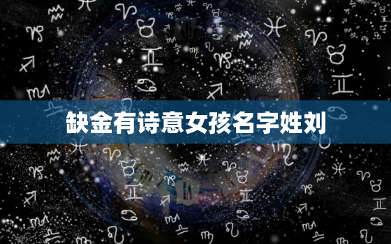 缺金有诗意女孩名字姓刘(金钱不是一切诗意才是真正的财富)