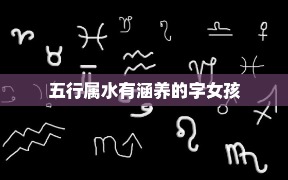 五行属水有涵养的字女孩(水滴般清新的名字)