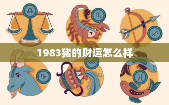 1983猪的财运怎么样(解析猪年出生的人财运如何)