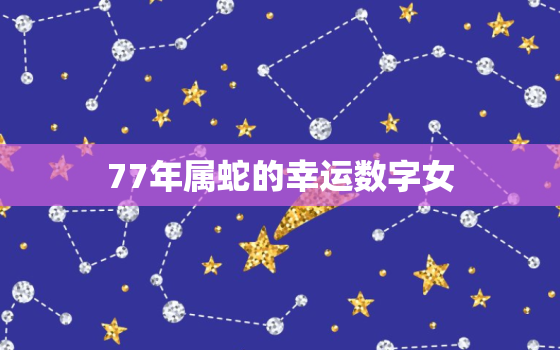 77年属蛇的幸运数字女(探秘幸运数字的神秘力量)