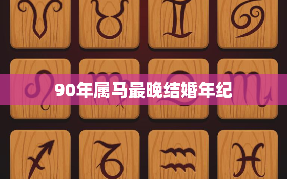 90年属马最晚结婚年纪(马到成功的婚姻攻略)