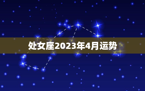 处女座2023年4月运势(事业顺遂财运亨通)