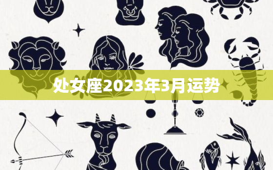 处女座2023年3月运势(事业稳步上升财运亦佳)