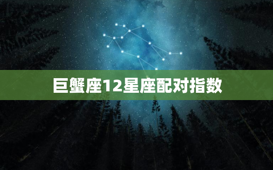 巨蟹座12星座配对指数(完美匹配的星座是哪些)