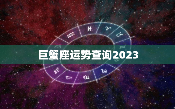 巨蟹座运势查询2023(家庭事业两得意)